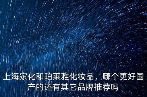 上海家化和珀萊雅化妝品，哪個更好國產(chǎn)的還有其它品牌推薦嗎