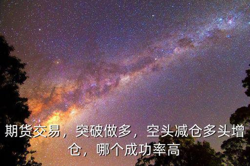 期貨交易，突破做多，空頭減倉(cāng)多頭增倉(cāng)，哪個(gè)成功率高