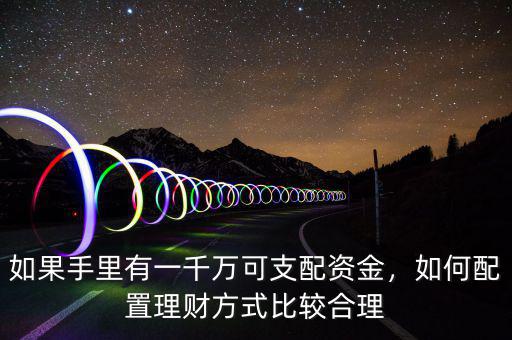 如果手里有一千萬可支配資金，如何配置理財(cái)方式比較合理