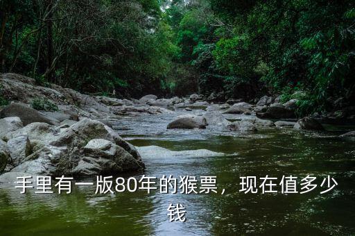 手里有一版80年的猴票，現(xiàn)在值多少錢