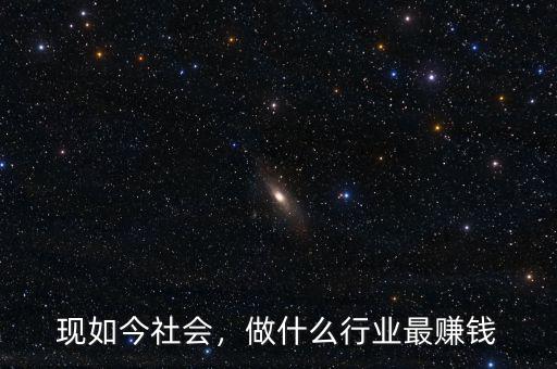 現(xiàn)如今社會(huì)，做什么行業(yè)最賺錢