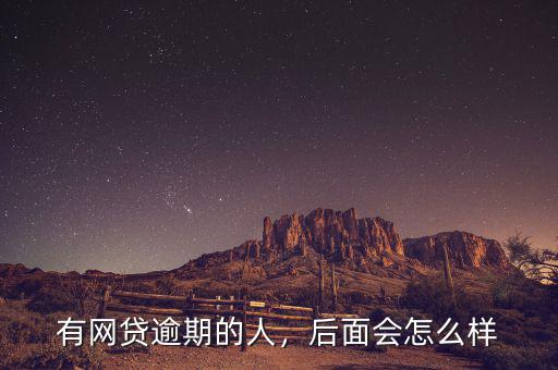 有網(wǎng)貸逾期的人，后面會(huì)怎么樣