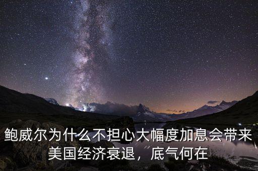 鮑威爾為什么不擔(dān)心大幅度加息會帶來美國經(jīng)濟(jì)衰退，底氣何在
