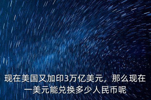 現(xiàn)在美國(guó)又加印3萬億美元，那么現(xiàn)在一美元能兌換多少人民幣呢