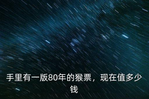 手里有一版80年的猴票，現(xiàn)在值多少錢
