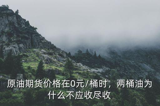 原油期貨價(jià)格在0元/桶時(shí)，兩桶油為什么不應(yīng)收盡收