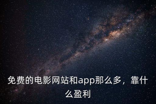 免費的電影網(wǎng)站和app那么多，靠什么盈利