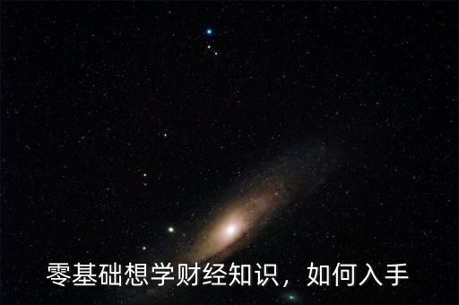 零基礎(chǔ)想學(xué)財經(jīng)知識，如何入手