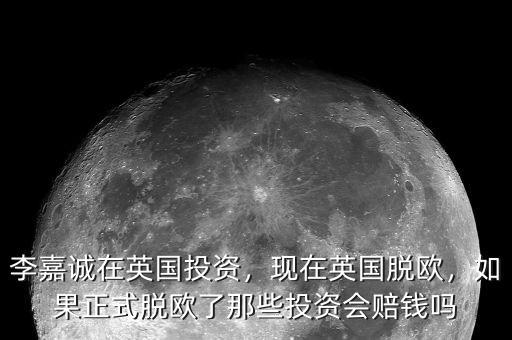 李嘉誠在英國投資，現(xiàn)在英國脫歐，如果正式脫歐了那些投資會(huì)賠錢嗎