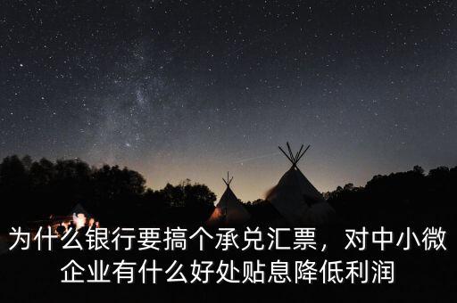 為什么銀行要搞個承兌匯票，對中小微企業(yè)有什么好處貼息降低利潤
