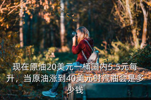現(xiàn)在原油20美元一桶國內5.5元每升，當原油漲到40美元時汽油會是多少錢