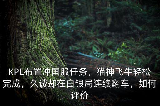 KPL布置沖國服任務(wù)，貓神飛牛輕松完成，久誠卻在白銀局連續(xù)翻車，如何評價