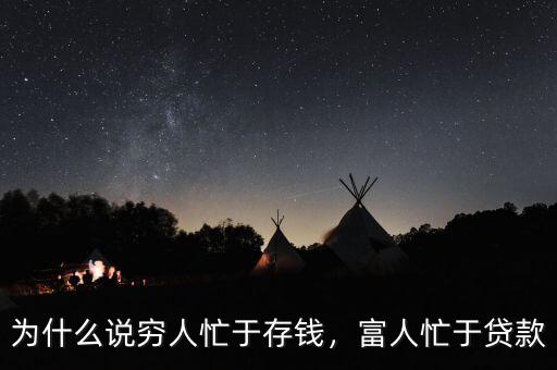 為什么說窮人忙于存錢，富人忙于貸款