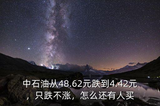 中石油從48.62元跌到4.42元，只跌不漲，怎么還有人買