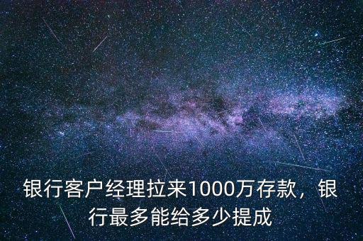 銀行客戶經(jīng)理拉來(lái)1000萬(wàn)存款，銀行最多能給多少提成