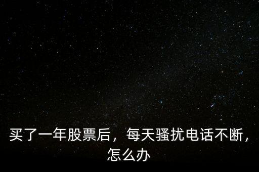 買了一年股票后，每天騷擾電話不斷，怎么辦