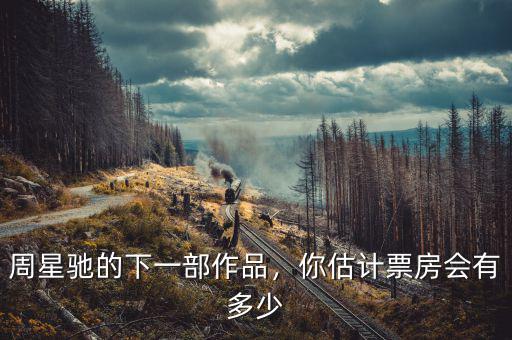 周星馳的下一部作品，你估計(jì)票房會(huì)有多少