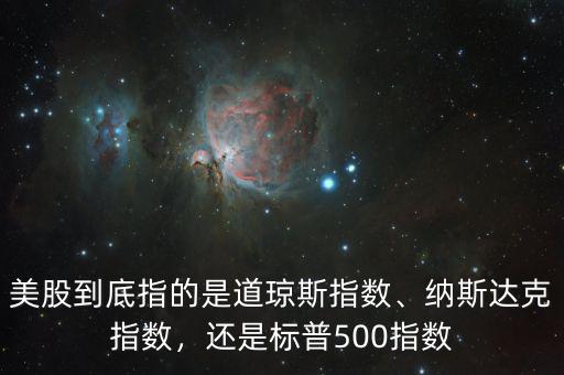 美股到底指的是道瓊斯指數(shù)、納斯達(dá)克指數(shù)，還是標(biāo)普500指數(shù)