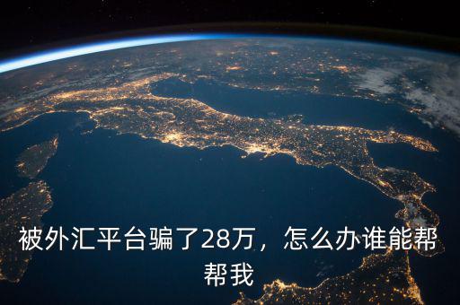被外匯平臺(tái)騙了28萬(wàn)，怎么辦誰(shuí)能幫幫我