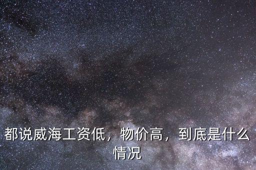 都說(shuō)威海工資低，物價(jià)高，到底是什么情況