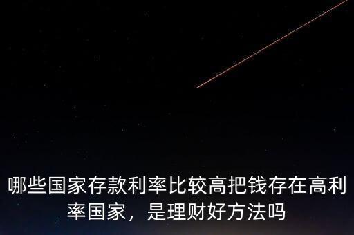 哪些國家存款利率比較高把錢存在高利率國家，是理財(cái)好方法嗎