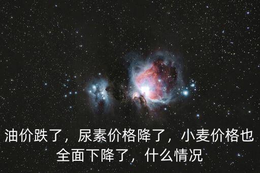 油價(jià)跌了，尿素價(jià)格降了，小麥價(jià)格也全面下降了，什么情況