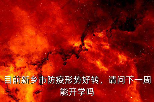 目前新鄉(xiāng)市防疫形勢好轉(zhuǎn)，請問下一周能開學嗎