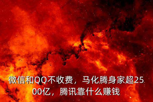 微信和QQ不收費(fèi)，馬化騰身家超2500億，騰訊靠什么賺錢