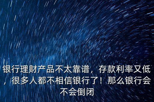 銀行理財產(chǎn)品不太靠譜，存款利率又低，很多人都不相信銀行了！那么銀行會不會倒閉
