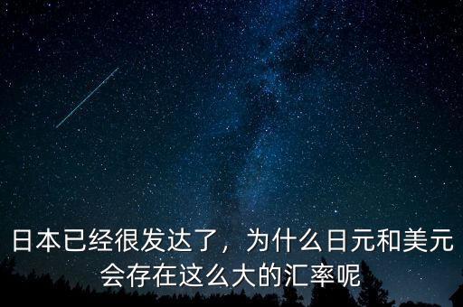 日本已經(jīng)很發(fā)達(dá)了，為什么日元和美元會(huì)存在這么大的匯率呢