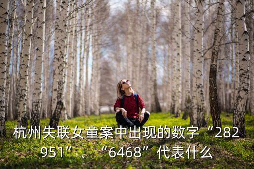 杭州失聯(lián)女童案中出現(xiàn)的數(shù)字“282951”、“6468”代表什么