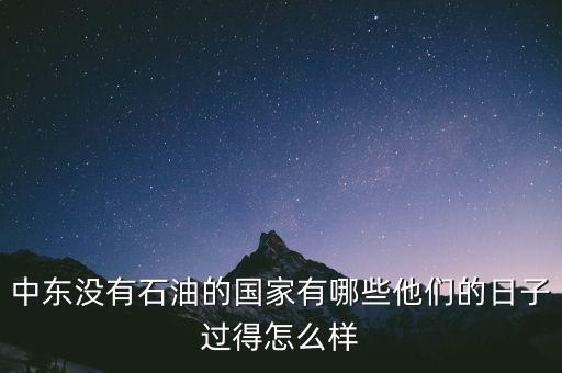 中東沒有石油的國(guó)家有哪些他們的日子過得怎么樣