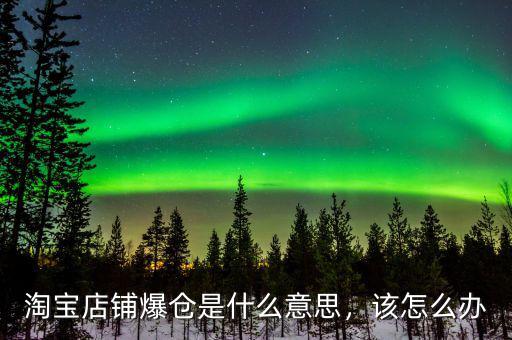 淘寶店鋪爆倉是什么意思，該怎么辦