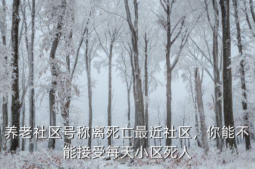 養(yǎng)老社區(qū)號稱離死亡最近社區(qū)，你能不能接受每天小區(qū)死人