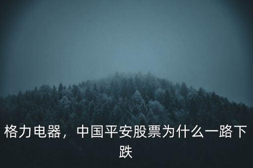格力電器，中國平安股票為什么一路下跌