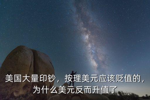 美國(guó)大量印鈔，按理美元應(yīng)該貶值的，為什么美元反而升值了