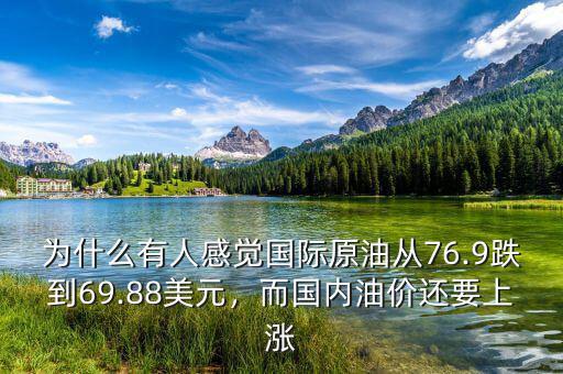 為什么有人感覺(jué)國(guó)際原油從76.9跌到69.88美元，而國(guó)內(nèi)油價(jià)還要上漲