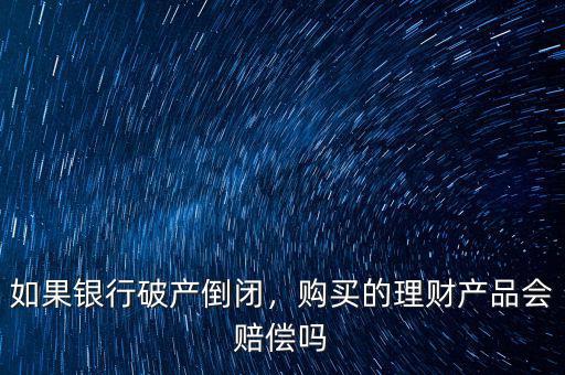 銀行破產(chǎn)我的理財產(chǎn)品怎么辦,銀行倒閉理財產(chǎn)品怎么辦