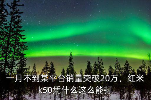 一月不到某平臺銷量突破20萬，紅米k50憑什么這么能打