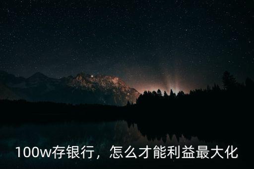 100w存銀行，怎么才能利益最大化