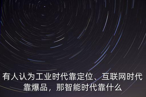 有人認(rèn)為工業(yè)時(shí)代靠定位、互聯(lián)網(wǎng)時(shí)代靠爆品，那智能時(shí)代靠什么