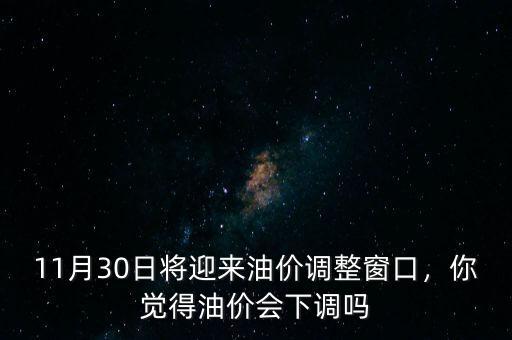 11月30日將迎來油價(jià)調(diào)整窗口，你覺得油價(jià)會(huì)下調(diào)嗎