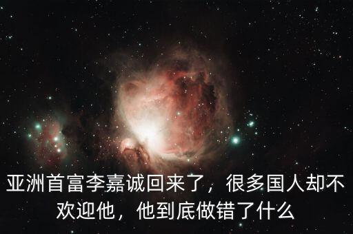 亞洲首富李嘉誠回來了，很多國人卻不歡迎他，他到底做錯了什么
