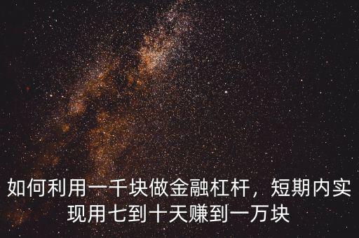 如何利用一千塊做金融杠桿，短期內(nèi)實現(xiàn)用七到十天賺到一萬塊