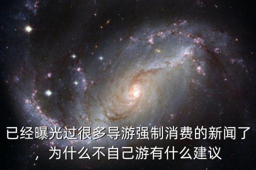 已經(jīng)曝光過很多導游強制消費的新聞了，為什么不自己游有什么建議