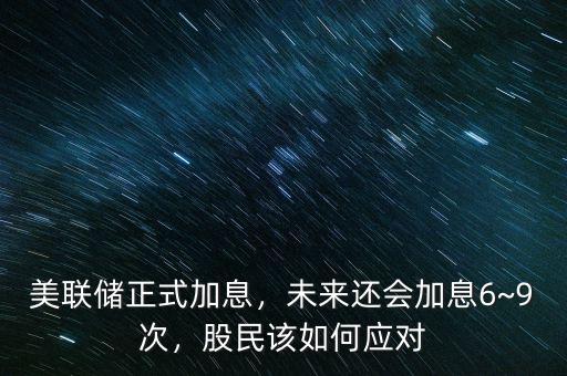 美聯(lián)儲正式加息，未來還會加息6~9次，股民該如何應對