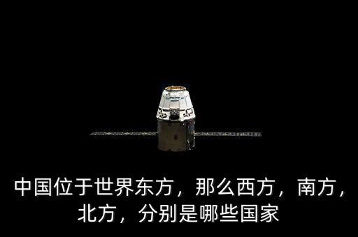 中國位于世界東方，那么西方，南方，北方，分別是哪些國家