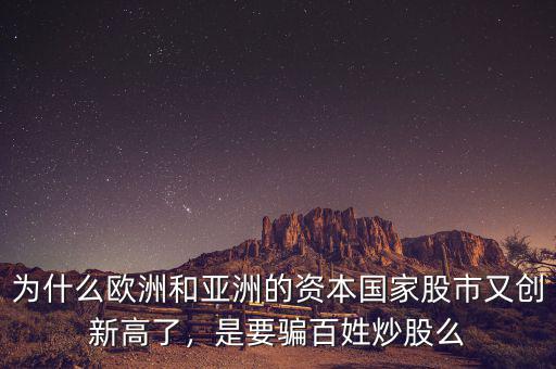 為什么歐洲和亞洲的資本國(guó)家股市又創(chuàng)新高了，是要騙百姓炒股么