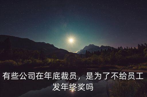 有些公司在年底裁員，是為了不給員工發(fā)年終獎(jiǎng)嗎