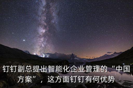 釘釘副總提出智能化企業(yè)管理的“中國方案”，這方面釘釘有何優(yōu)勢